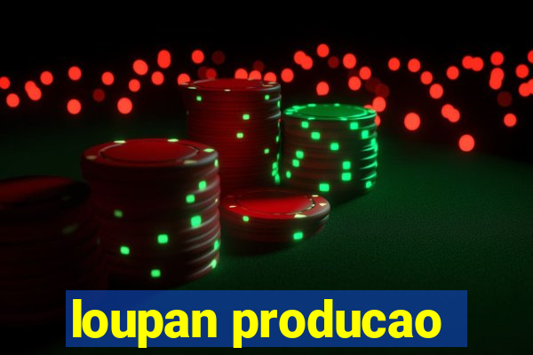 loupan producao